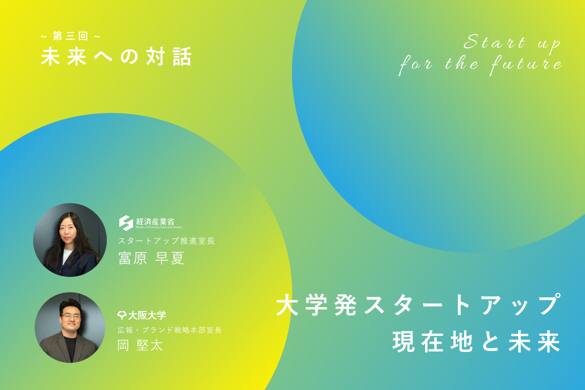 ~第三回~「未来への対話」問いから見出す、大阪大学の未来　経産省室長に “大学発スタートアップの現在地と未来” を問う！